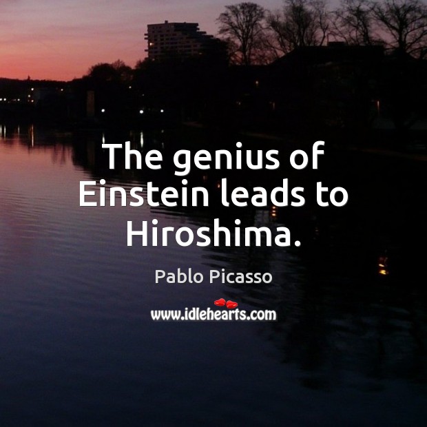 The genius of Einstein leads to Hiroshima. Pablo Picasso Picture Quote