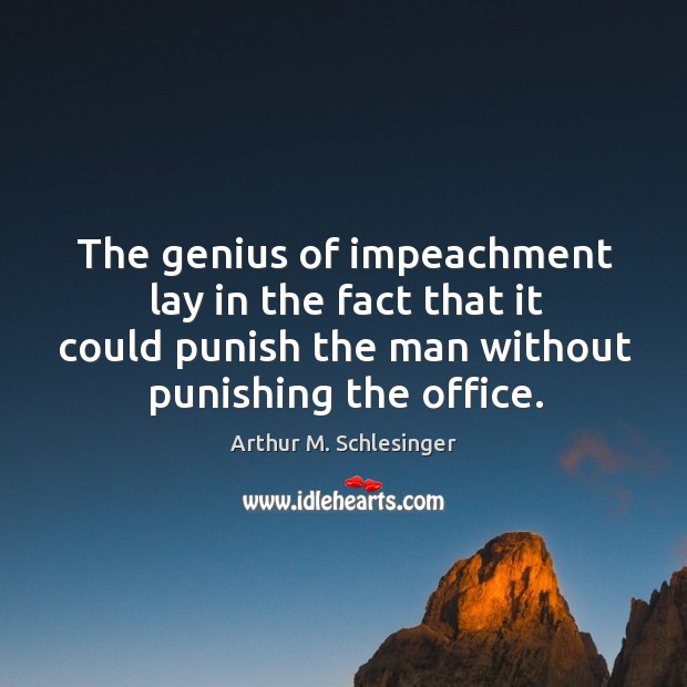 The genius of impeachment lay in the fact that it could punish the man without punishing the office. Image