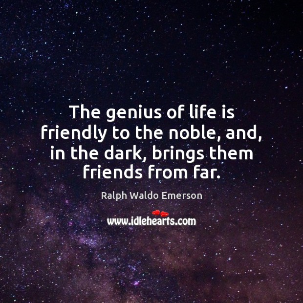 The genius of life is friendly to the noble, and, in the 
