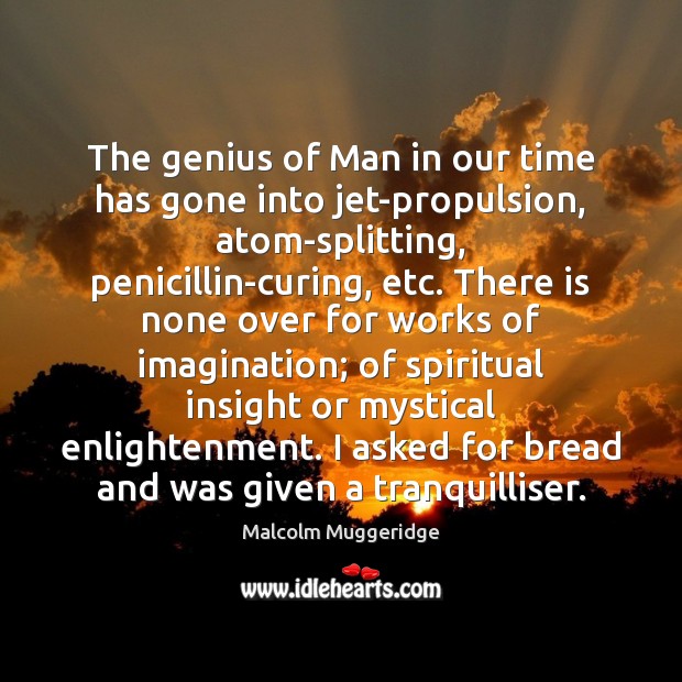The genius of Man in our time has gone into jet-propulsion, atom-splitting, Malcolm Muggeridge Picture Quote