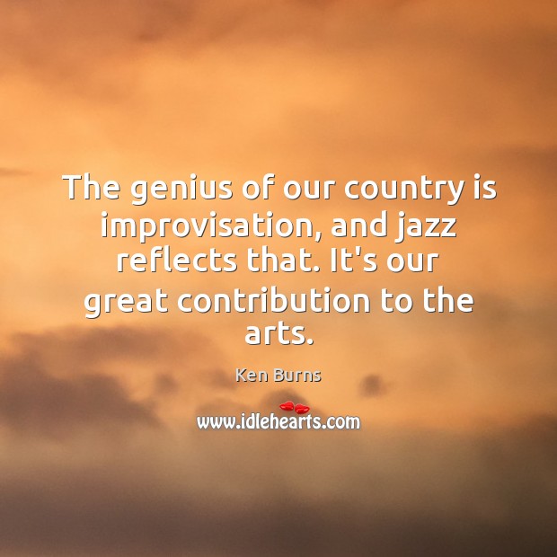 The genius of our country is improvisation, and jazz reflects that. It’s Ken Burns Picture Quote