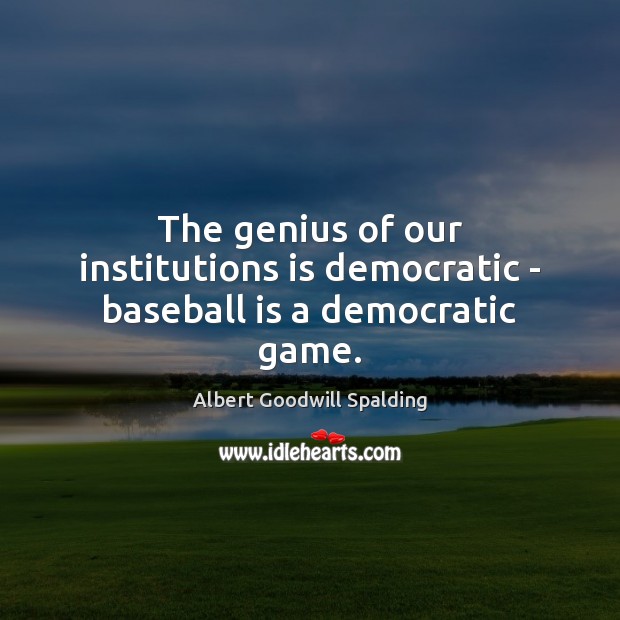 The genius of our institutions is democratic – baseball is a democratic game. Image