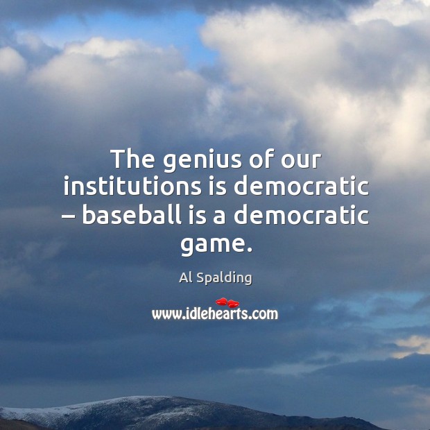 The genius of our institutions is democratic – baseball is a democratic game. Al Spalding Picture Quote
