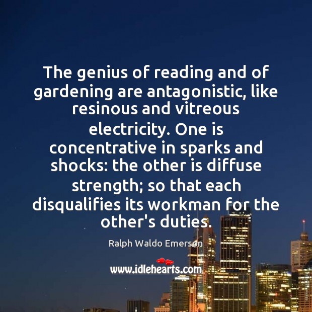 The genius of reading and of gardening are antagonistic, like resinous and 