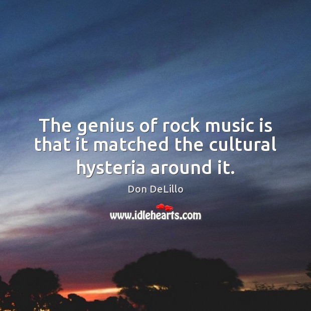 The genius of rock music is that it matched the cultural hysteria around it. Don DeLillo Picture Quote