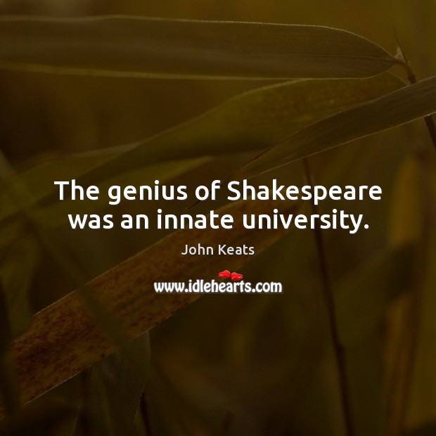 The genius of Shakespeare was an innate university. John Keats Picture Quote