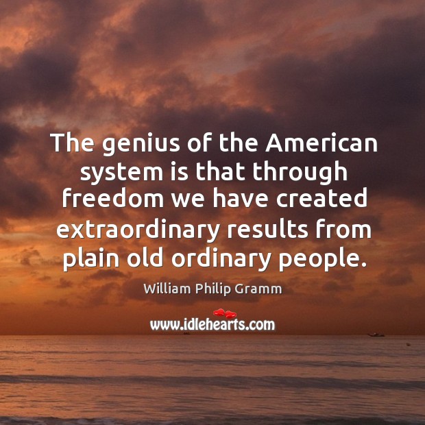 The genius of the american system is that through freedom we have created William Philip Gramm Picture Quote