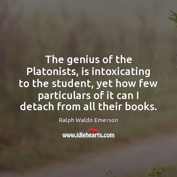 The genius of the Platonists, is intoxicating to the student, yet how Ralph Waldo Emerson Picture Quote