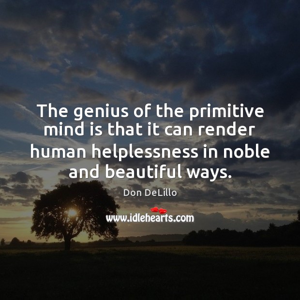 The genius of the primitive mind is that it can render human Don DeLillo Picture Quote