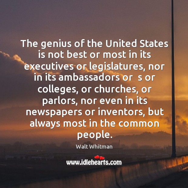 The genius of the united states is not best or most in its executives or legislatures Walt Whitman Picture Quote