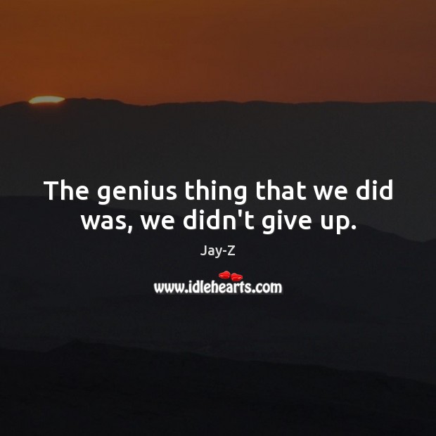 The genius thing that we did was, we didn’t give up. Jay-Z Picture Quote