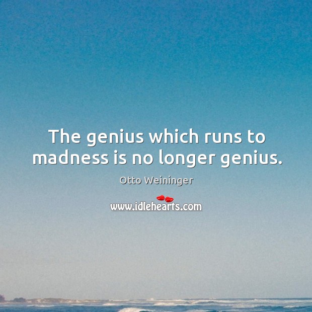 The genius which runs to madness is no longer genius. Image