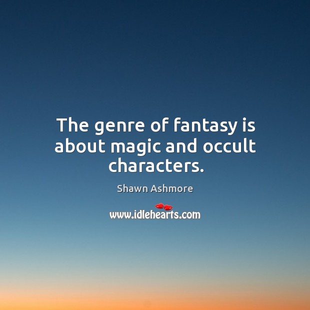 The genre of fantasy is about magic and occult characters. Shawn Ashmore Picture Quote