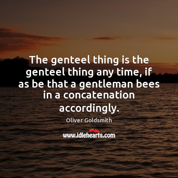The genteel thing is the genteel thing any time, if as be Oliver Goldsmith Picture Quote