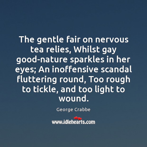 The gentle fair on nervous tea relies, Whilst gay good-nature sparkles in George Crabbe Picture Quote