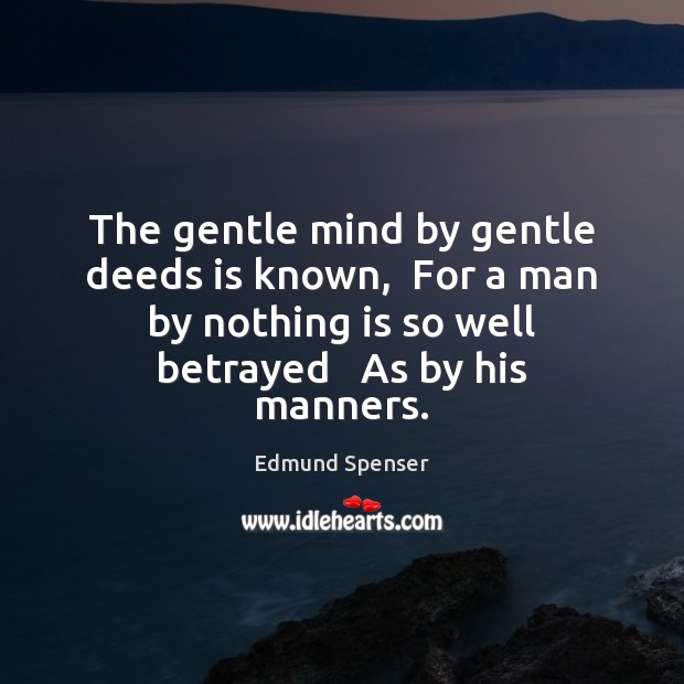 The gentle mind by gentle deeds is known,  For a man by Edmund Spenser Picture Quote