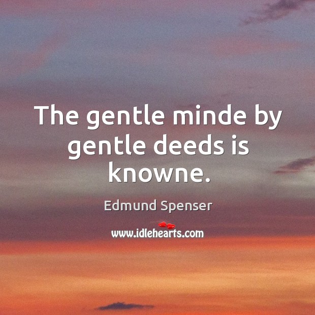 The gentle minde by gentle deeds is knowne. Edmund Spenser Picture Quote