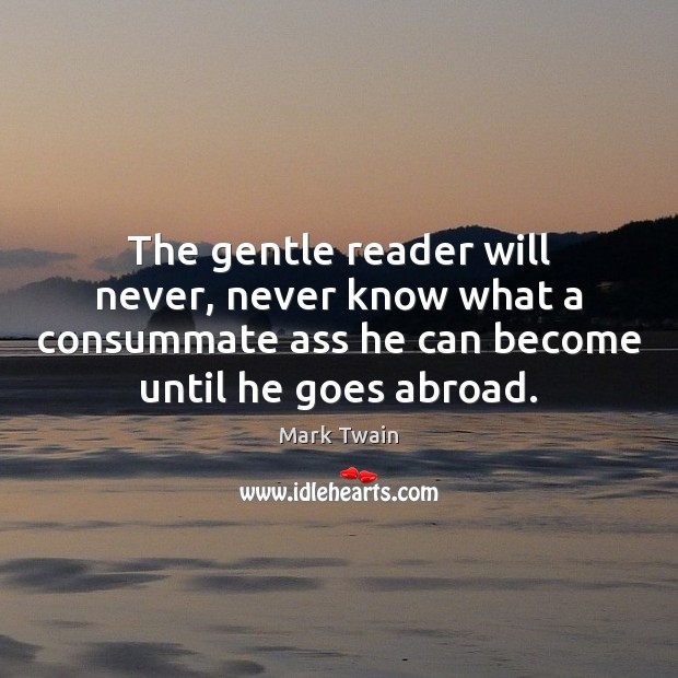 The gentle reader will never, never know what a consummate ass he Mark Twain Picture Quote