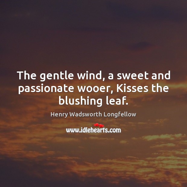 The gentle wind, a sweet and passionate wooer, Kisses the blushing leaf. Image