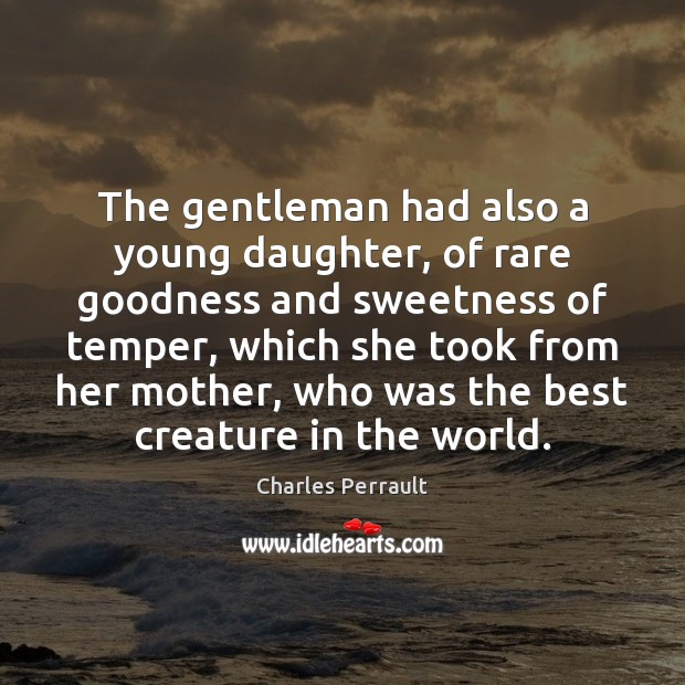 The gentleman had also a young daughter, of rare goodness and sweetness Charles Perrault Picture Quote