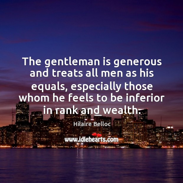 The gentleman is generous and treats all men as his equals, especially Image