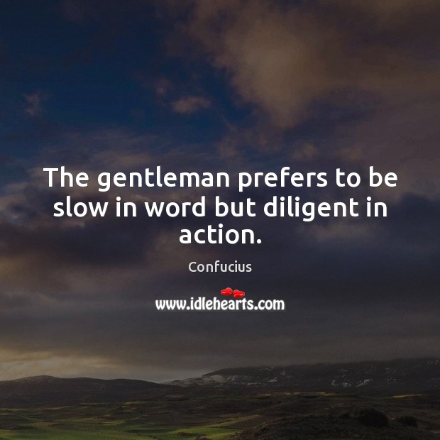 The gentleman prefers to be slow in word but diligent in action. Confucius Picture Quote