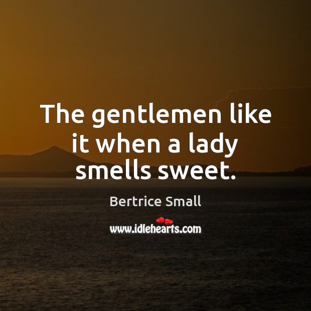 The gentlemen like it when a lady smells sweet. Bertrice Small Picture Quote
