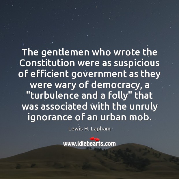 The gentlemen who wrote the Constitution were as suspicious of efficient government Lewis H. Lapham Picture Quote