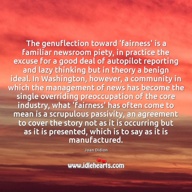 The genuflection toward ‘fairness’ is a familiar newsroom piety, in practice the Practice Quotes Image