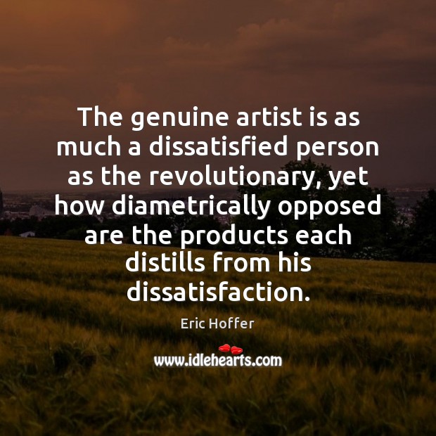 The genuine artist is as much a dissatisfied person as the revolutionary, Eric Hoffer Picture Quote