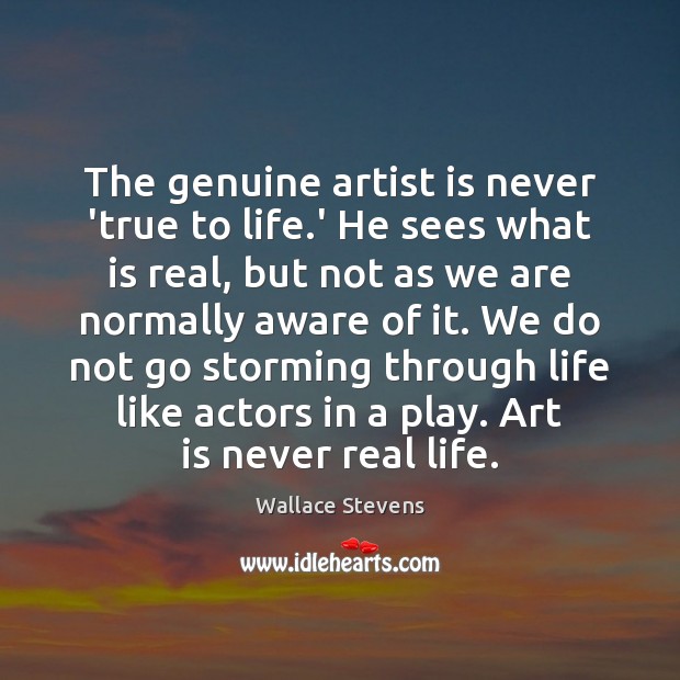 The genuine artist is never ‘true to life.’ He sees what Wallace Stevens Picture Quote