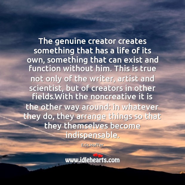 The genuine creator creates something that has a life of its own, Eric Hoffer Picture Quote