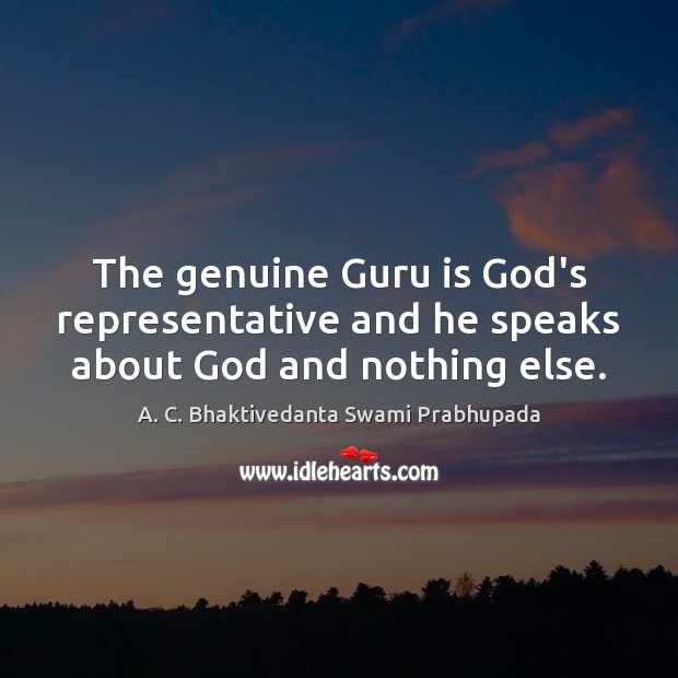 The genuine Guru is God’s representative and he speaks about God and nothing else. A. C. Bhaktivedanta Swami Prabhupada Picture Quote