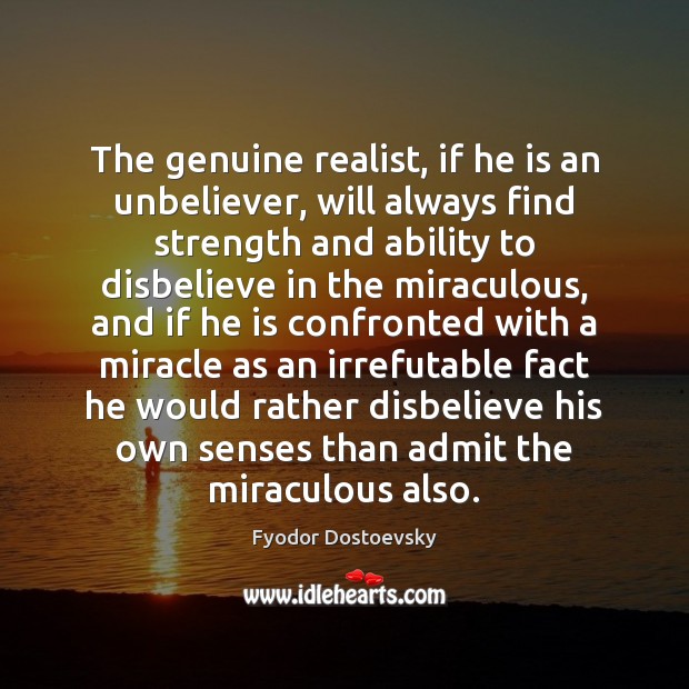 The genuine realist, if he is an unbeliever, will always find strength Fyodor Dostoevsky Picture Quote