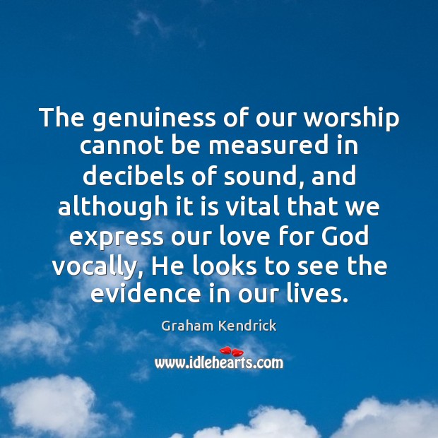 The genuiness of our worship cannot be measured in decibels of sound, Graham Kendrick Picture Quote