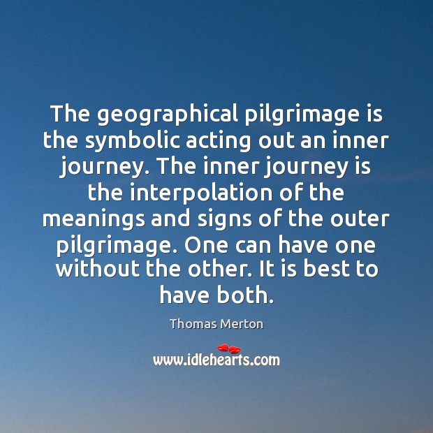 The geographical pilgrimage is the symbolic acting out an inner journey. The 