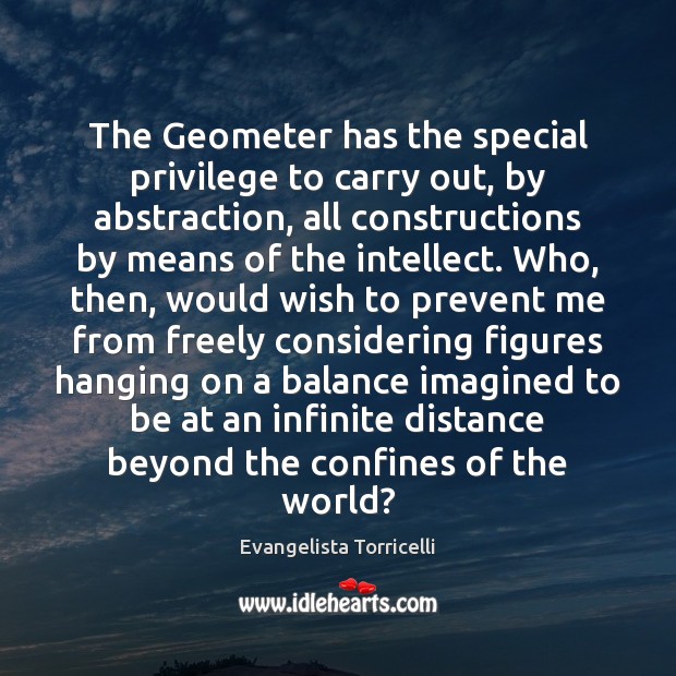 The Geometer has the special privilege to carry out, by abstraction, all Evangelista Torricelli Picture Quote
