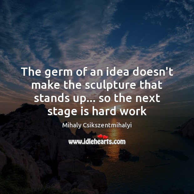 The germ of an idea doesn’t make the sculpture that stands up… Image