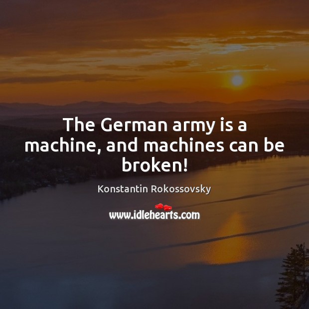 The German army is a machine, and machines can be broken! Konstantin Rokossovsky Picture Quote