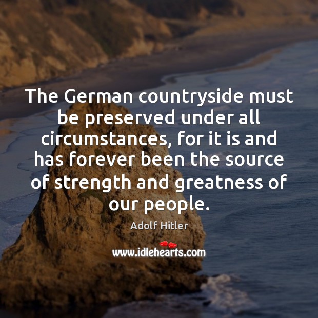 The German countryside must be preserved under all circumstances, for it is Adolf Hitler Picture Quote