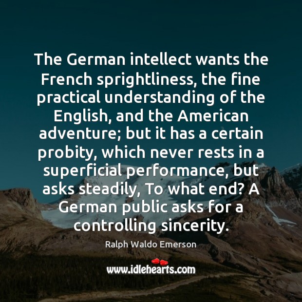 The German intellect wants the French sprightliness, the fine practical understanding of Ralph Waldo Emerson Picture Quote
