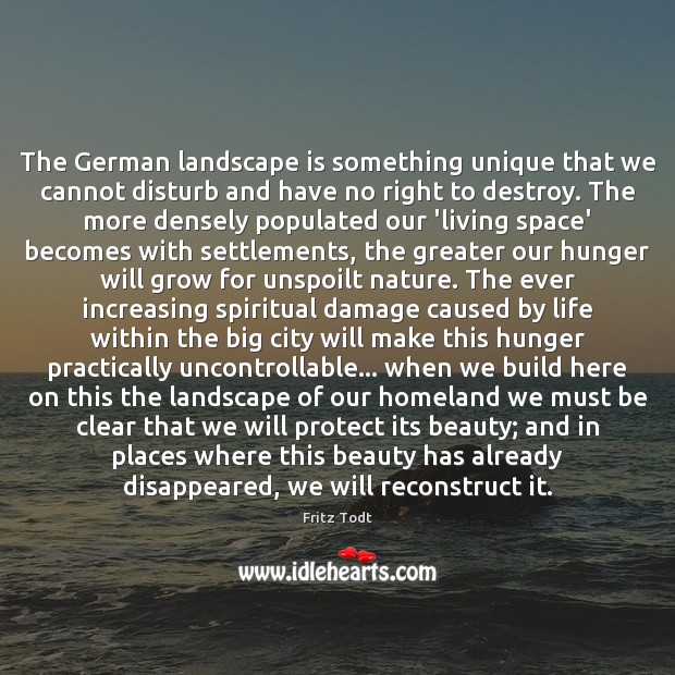 The German landscape is something unique that we cannot disturb and have Fritz Todt Picture Quote