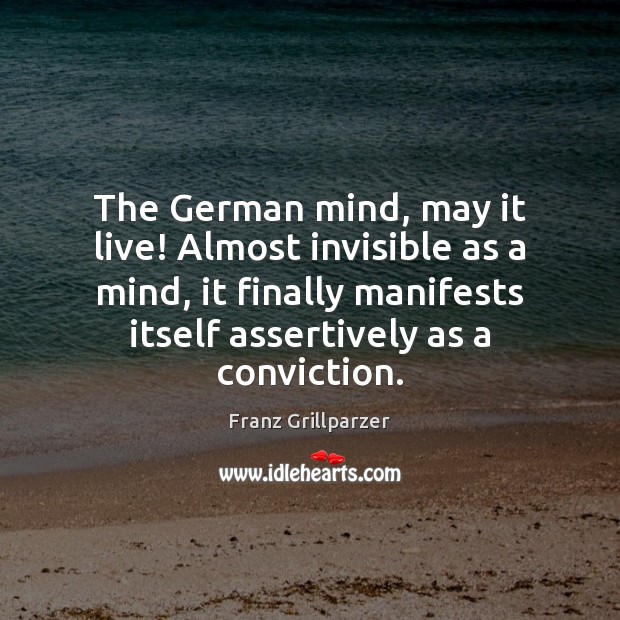 The German mind, may it live! Almost invisible as a mind, it Franz Grillparzer Picture Quote