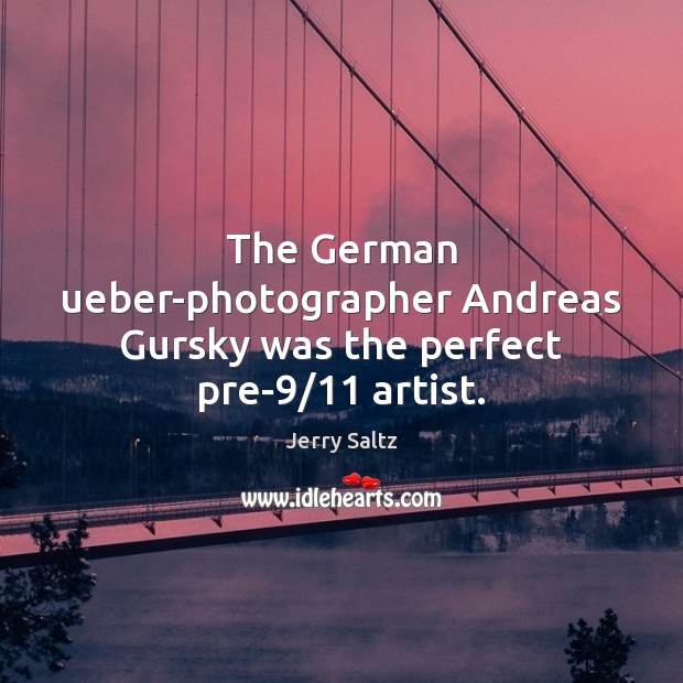 The German ueber-photographer Andreas Gursky was the perfect pre-9/11 artist. Jerry Saltz Picture Quote