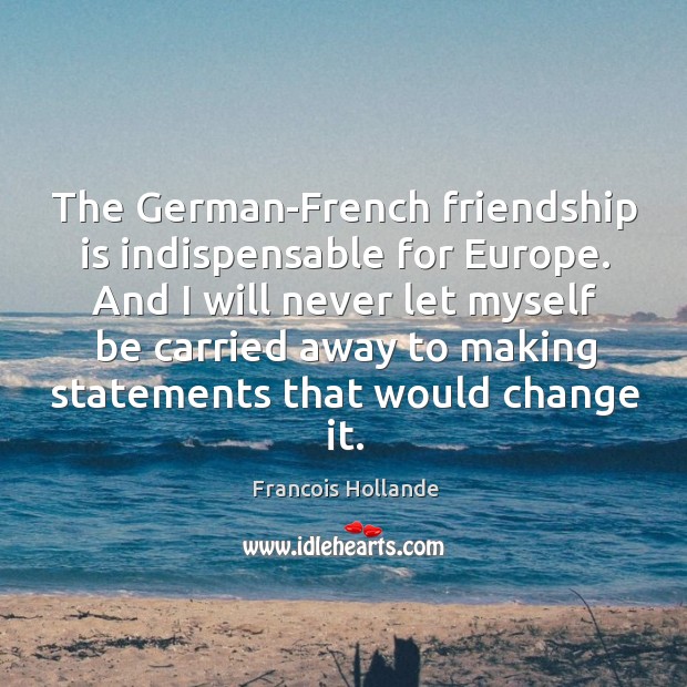 The German-French friendship is indispensable for Europe. And I will never let Image