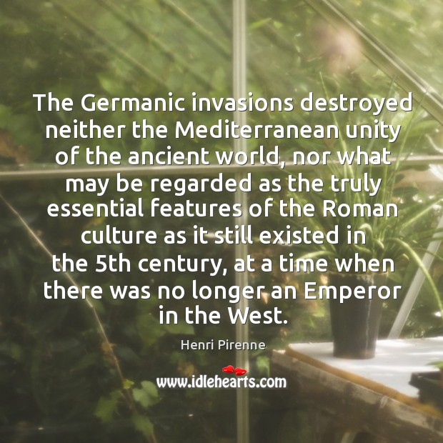 The germanic invasions destroyed neither the mediterranean unity of the ancient world Henri Pirenne Picture Quote