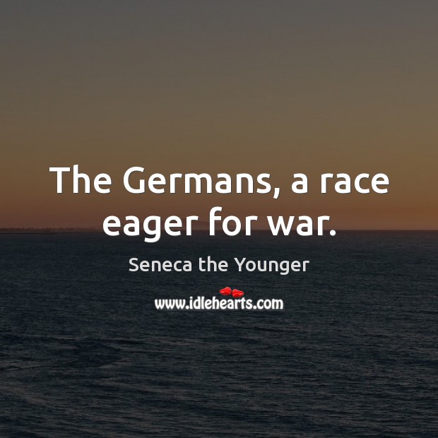 The Germans, a race eager for war. Seneca the Younger Picture Quote