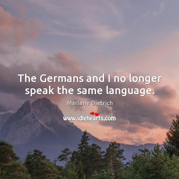 The germans and I no longer speak the same language. Marlene Dietrich Picture Quote