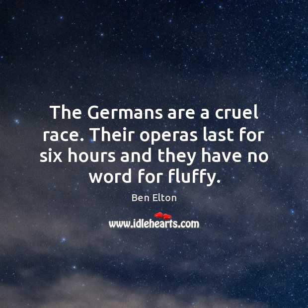 The Germans are a cruel race. Their operas last for six hours Ben Elton Picture Quote