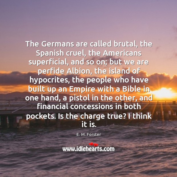 The Germans are called brutal, the Spanish cruel, the Americans superficial, and E. M. Forster Picture Quote